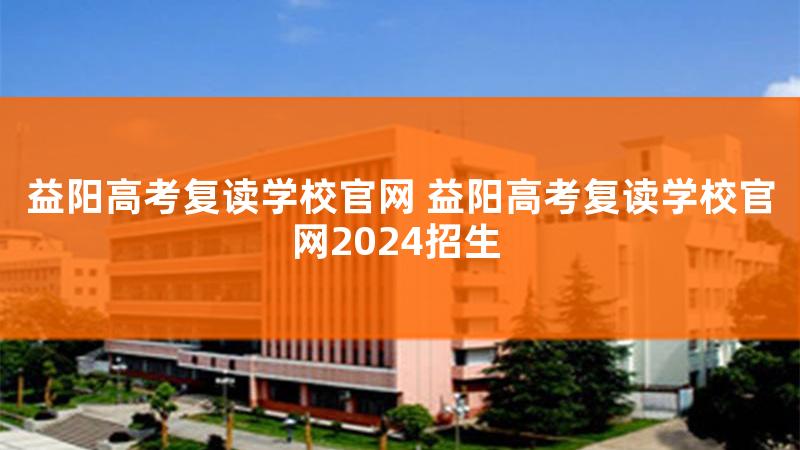 益阳市高考复读学校，益阳市普高招生条件