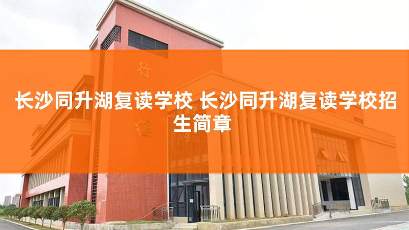 2021长沙同升湖复读学校官网，长沙同升湖复读学校学费2021