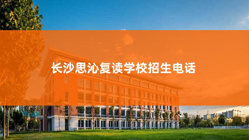 长沙思沁中学复读官网，长沙思沁复读学费