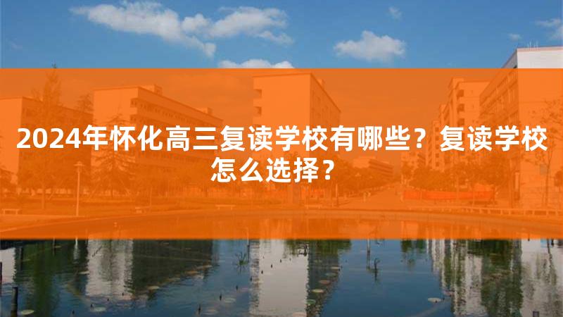 怀化高三复读学校选哪家，湖南怀化高三复读学校哪家好